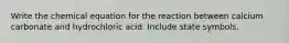 Write the chemical equation for the reaction between calcium carbonate and hydrochloric acid. Include state symbols.