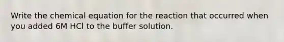 Write the chemical equation for the reaction that occurred when you added 6M HCl to the buffer solution.