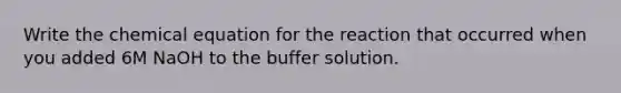 Write the chemical equation for the reaction that occurred when you added 6M NaOH to the buffer solution.