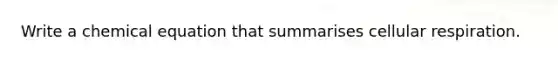 Write a chemical equation that summarises cellular respiration.