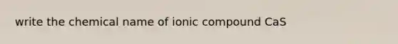 write the chemical name of ionic compound CaS