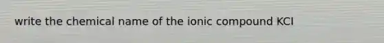 write the chemical name of the ionic compound KCI