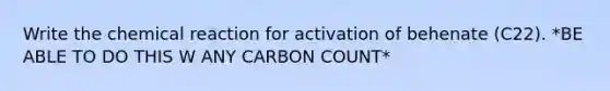 Write the chemical reaction for activation of behenate (C22). *BE ABLE TO DO THIS W ANY CARBON COUNT*