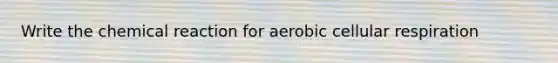 Write the chemical reaction for aerobic <a href='https://www.questionai.com/knowledge/k1IqNYBAJw-cellular-respiration' class='anchor-knowledge'>cellular respiration</a>