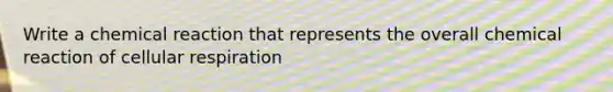 Write a chemical reaction that represents the overall chemical reaction of cellular respiration