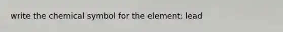 write the chemical symbol for the element: lead