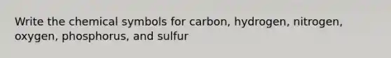 Write the chemical symbols for carbon, hydrogen, nitrogen, oxygen, phosphorus, and sulfur