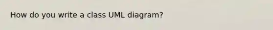 How do you write a class UML diagram?