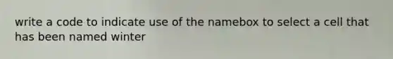 write a code to indicate use of the namebox to select a cell that has been named winter