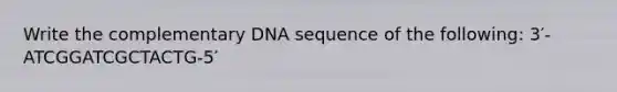 Write the complementary DNA sequence of the following: 3′-ATCGGATCGCTACTG-5′