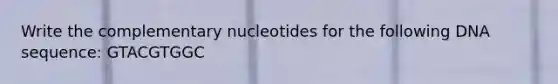 Write the complementary nucleotides for the following DNA sequence: GTACGTGGC