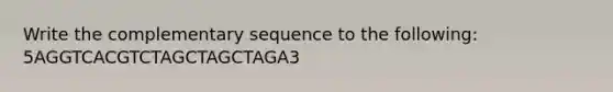 Write the complementary sequence to the following: 5AGGTCACGTCTAGCTAGCTAGA3