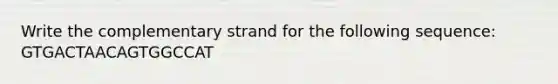 Write the complementary strand for the following sequence: GTGACTAACAGTGGCCAT