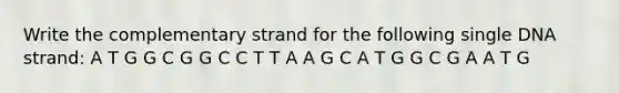 Write the complementary strand for the following single DNA strand: A T G G C G G C C T T A A G C A T G G C G A A T G