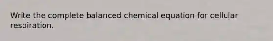 Write the complete balanced chemical equation for cellular respiration.