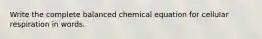 Write the complete balanced chemical equation for cellular respiration in words.