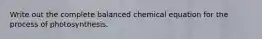 Write out the complete balanced chemical equation for the process of photosynthesis.