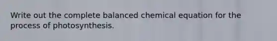 Write out the complete balanced chemical equation for the process of photosynthesis.