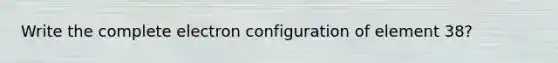 Write the complete electron configuration of element 38?