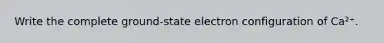 Write the complete ground-state electron configuration of Ca²⁺.