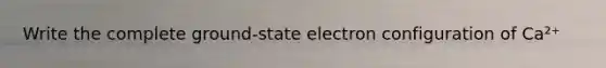 Write the complete ground-state electron configuration of Ca²⁺