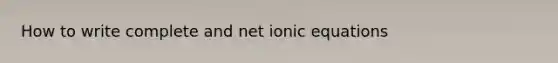 How to write complete and net ionic equations