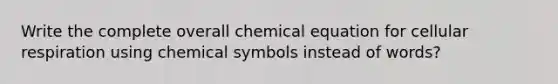 Write the complete overall chemical equation for cellular respiration using chemical symbols instead of words?