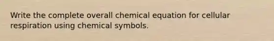 Write the complete overall chemical equation for <a href='https://www.questionai.com/knowledge/k1IqNYBAJw-cellular-respiration' class='anchor-knowledge'>cellular respiration</a> using chemical symbols.