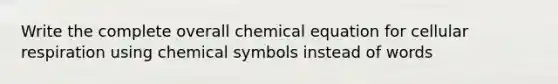 Write the complete overall chemical equation for cellular respiration using chemical symbols instead of words