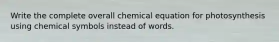 Write the complete overall chemical equation for photosynthesis using chemical symbols instead of words.