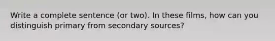 Write a complete sentence (or two). In these films, how can you distinguish primary from <a href='https://www.questionai.com/knowledge/kTZaIKKCeU-secondary-source' class='anchor-knowledge'>secondary source</a>s?