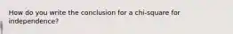 How do you write the conclusion for a chi-square for independence?