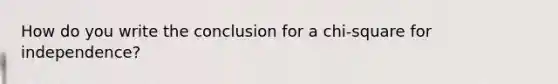 How do you write the conclusion for a chi-square for independence?