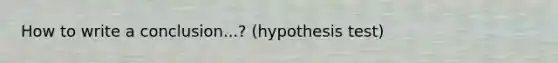 How to write a conclusion...? (hypothesis test)