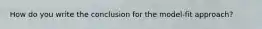 How do you write the conclusion for the model-fit approach?