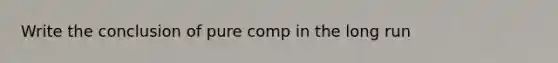 Write the conclusion of pure comp in the long run