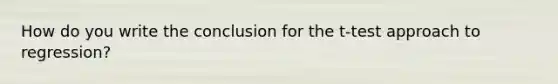 How do you write the conclusion for the t-test approach to regression?