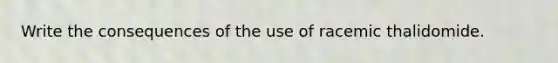 Write the consequences of the use of racemic thalidomide.