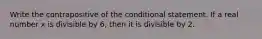 Write the contrapositive of the conditional statement. If a real number x is divisible by 6, then it is divisible by 2.