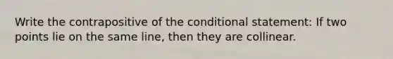 Write the contrapositive of the conditional statement: If two points lie on the same line, then they are collinear.