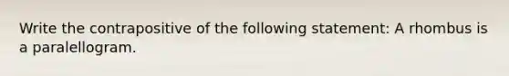 Write the contrapositive of the following statement: A rhombus is a paralellogram.