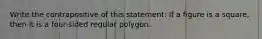 Write the contrapositive of this statement: If a figure is a square, then it is a four-sided regular polygon.