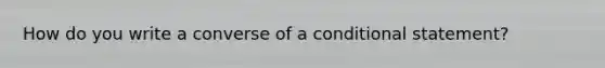 How do you write a converse of a <a href='https://www.questionai.com/knowledge/k0diQEjnj2-conditional-statement' class='anchor-knowledge'>conditional statement</a>?