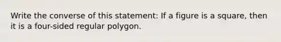 Write the converse of this statement: If a figure is a square, then it is a four-sided regular polygon.