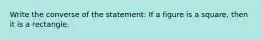 Write the converse of the statement: If a figure is a square, then it is a rectangle.