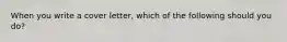 When you write a cover letter, which of the following should you do?