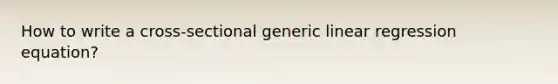 How to write a cross-sectional generic linear regression equation?