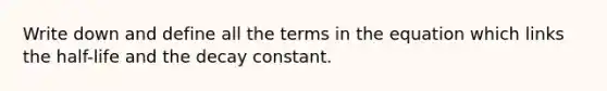 Write down and define all the terms in the equation which links the half-life and the decay constant.