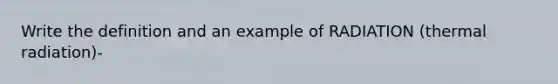 Write the definition and an example of RADIATION (thermal radiation)-