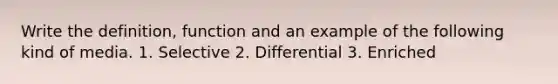 Write the definition, function and an example of the following kind of media. 1. Selective 2. Differential 3. Enriched